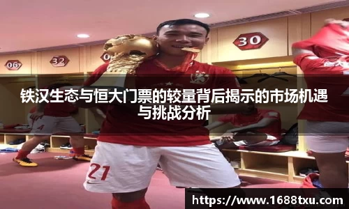 铁汉生态与恒大门票的较量背后揭示的市场机遇与挑战分析